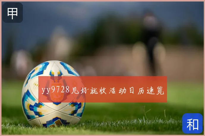 yy9728见好就收活动日历速览